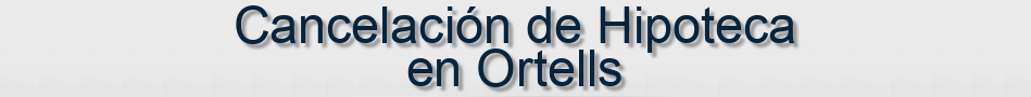 Cancelación de Hipoteca en Ortells