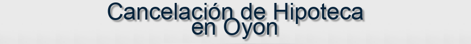 Cancelación de Hipoteca en Oyon