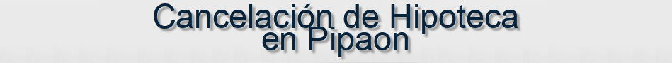 Cancelación de Hipoteca en Pipaon