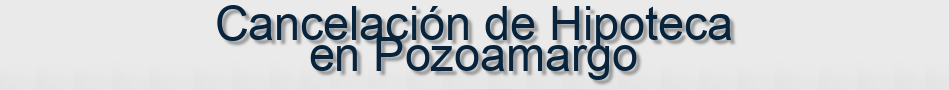 Cancelación de Hipoteca en Pozoamargo