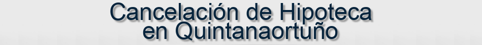 Cancelación de Hipoteca en Quintanaortuño