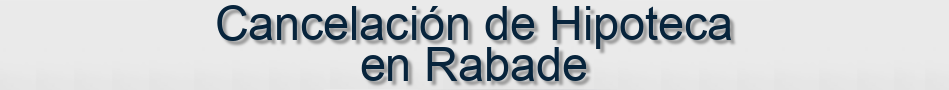 Cancelación de Hipoteca en Rabade