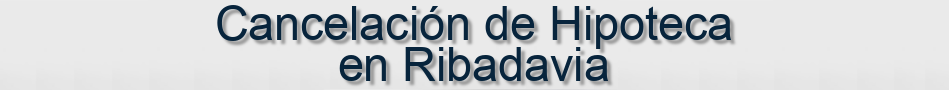 Cancelación de Hipoteca en Ribadavia