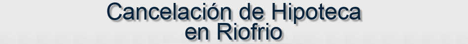 Cancelación de Hipoteca en Riofrio