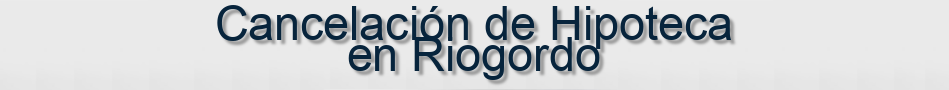 Cancelación de Hipoteca en Riogordo