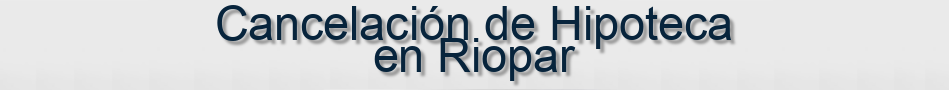 Cancelación de Hipoteca en Riopar