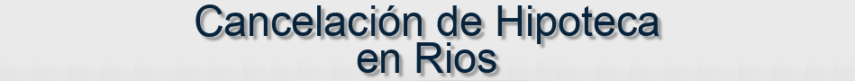 Cancelación de Hipoteca en Rios
