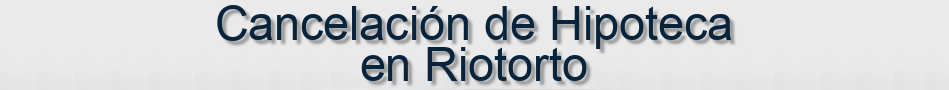 Cancelación de Hipoteca en Riotorto