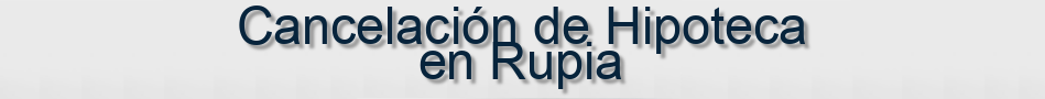 Cancelación de Hipoteca en Rupia
