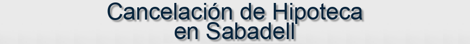 Cancelación de Hipoteca en Sabadell