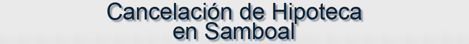 Cancelación de Hipoteca en Samboal
