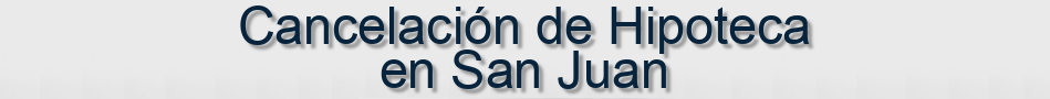 Cancelación de Hipoteca en San Juan