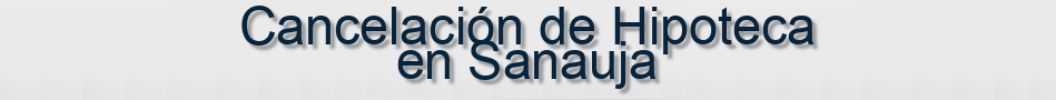 Cancelación de Hipoteca en Sanauja