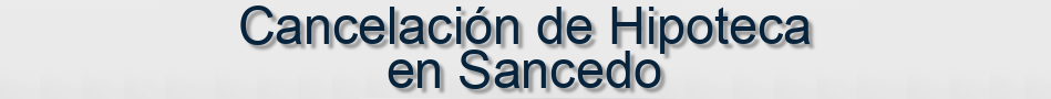 Cancelación de Hipoteca en Sancedo