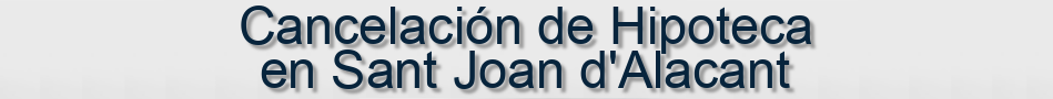 Cancelación de Hipoteca en Sant Joan d'Alacant