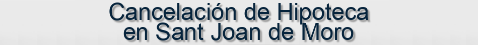 Cancelación de Hipoteca en Sant Joan de Moro