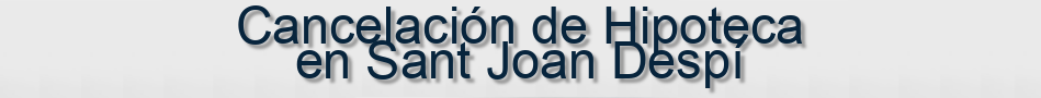 Cancelación de Hipoteca en Sant Joan Despí
