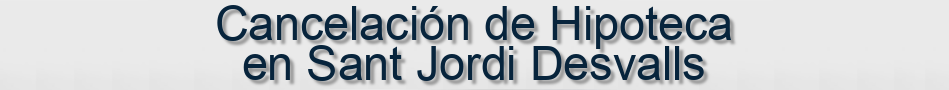 Cancelación de Hipoteca en Sant Jordi Desvalls