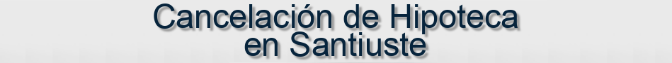 Cancelación de Hipoteca en Santiuste