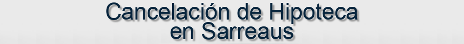 Cancelación de Hipoteca en Sarreaus