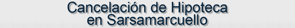 Cancelación de Hipoteca en Sarsamarcuello