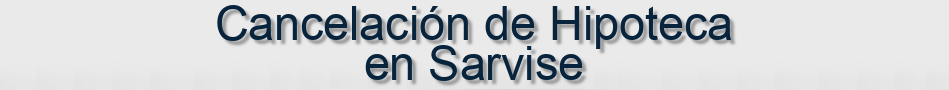 Cancelación de Hipoteca en Sarvise