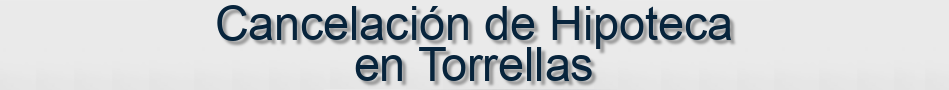 Cancelación de Hipoteca en Torrellas