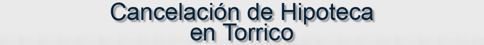Cancelación de Hipoteca en Torrico