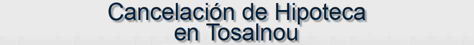 Cancelación de Hipoteca en Tosalnou