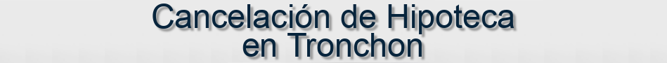 Cancelación de Hipoteca en Tronchon
