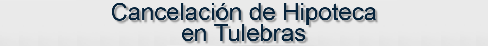 Cancelación de Hipoteca en Tulebras