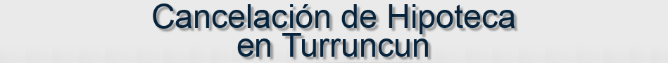Cancelación de Hipoteca en Turruncun
