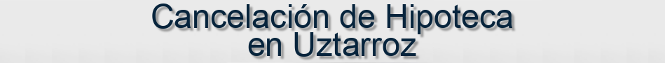 Cancelación de Hipoteca en Uztarroz