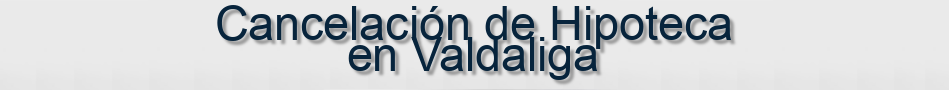 Cancelación de Hipoteca en Valdaliga