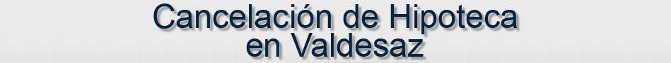 Cancelación de Hipoteca en Valdesaz