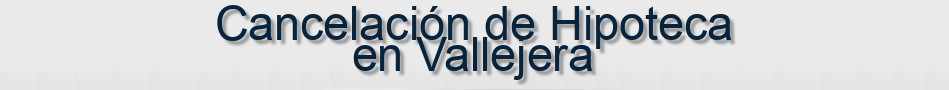 Cancelación de Hipoteca en Vallejera
