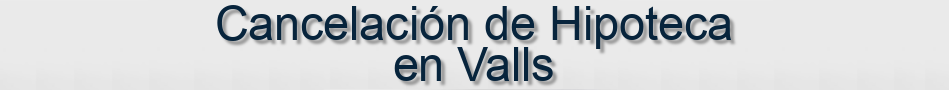 Cancelación de Hipoteca en Valls
