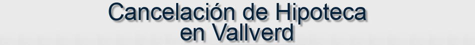 Cancelación de Hipoteca en Vallverd