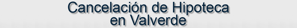 Cancelación de Hipoteca en Valverde