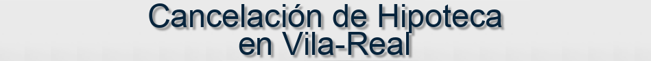 Cancelación de Hipoteca en Vila-Real