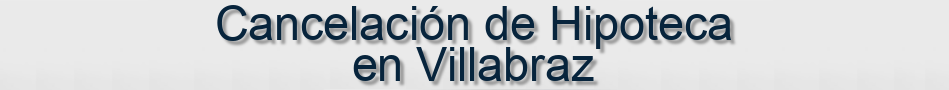 Cancelación de Hipoteca en Villabraz