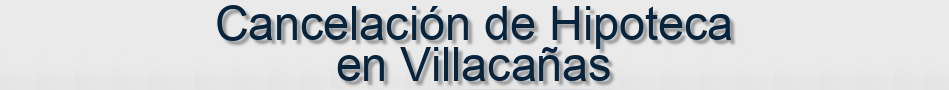 Cancelación de Hipoteca en Villacañas