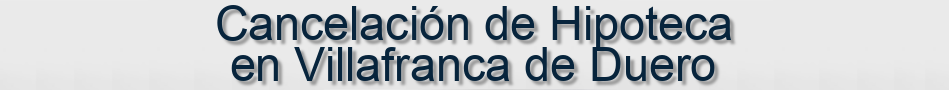 Cancelación de Hipoteca en Villafranca de Duero