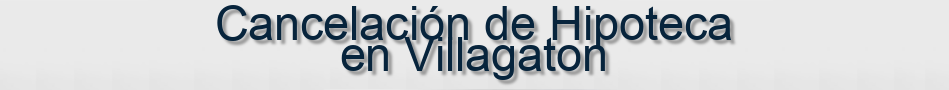 Cancelación de Hipoteca en Villagaton