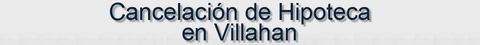 Cancelación de Hipoteca en Villahan
