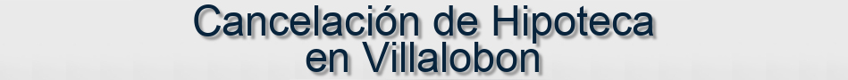 Cancelación de Hipoteca en Villalobon