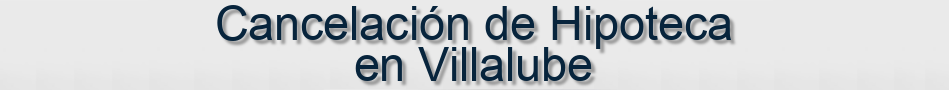 Cancelación de Hipoteca en Villalube