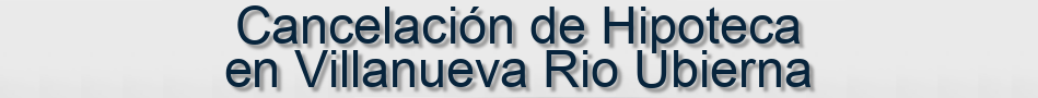 Cancelación de Hipoteca en Villanueva Rio Ubierna