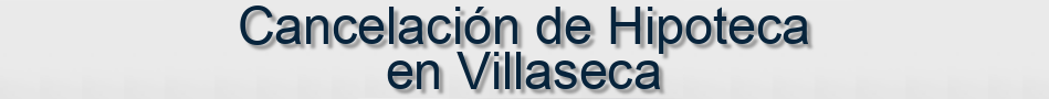 Cancelación de Hipoteca en Villaseca