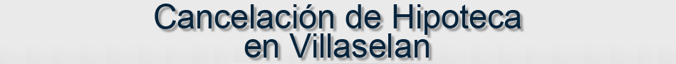 Cancelación de Hipoteca en Villaselan